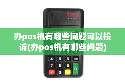 办pos机有哪些问题可以投诉(办pos机有哪些问题)