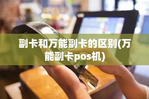 副卡和万能副卡的区别(万能副卡pos机)