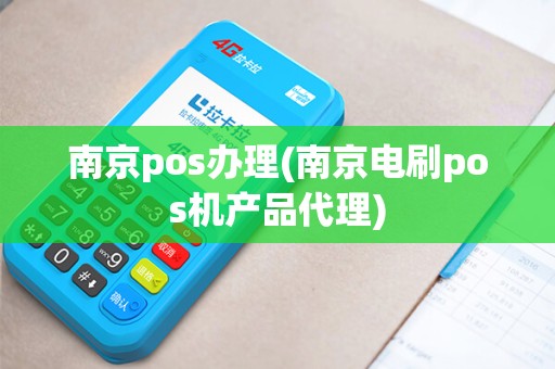 南京pos办理(南京电刷pos机产品代理)