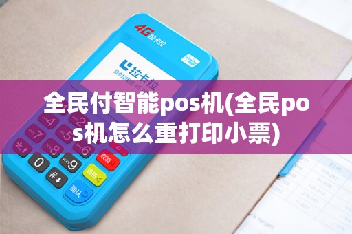 全民付智能pos机(全民pos机怎么重打印小票)