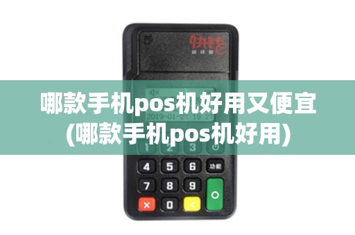 哪款手机pos机好用又便宜(哪款手机pos机好用)