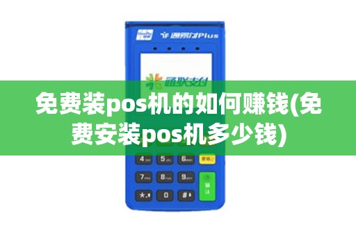 免费装pos机的如何赚钱(免费安装pos机多少钱)