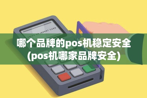 哪个品牌的pos机稳定安全(pos机哪家品牌安全)