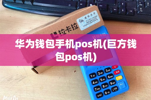 华为钱包手机pos机(巨方钱包pos机)