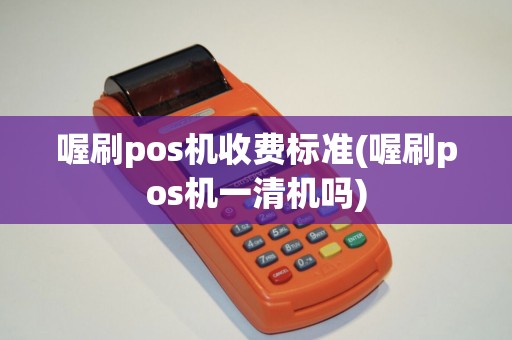 喔刷pos机收费标准(喔刷pos机一清机吗)