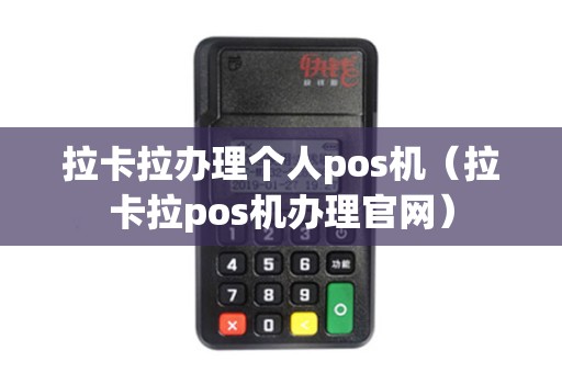 拉卡拉办理个人pos机（拉卡拉pos机办理官网）