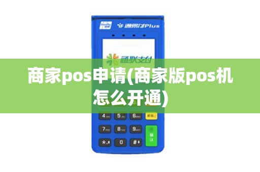 商家pos申请(商家版pos机怎么开通)