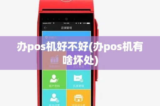 办pos机好不好(办pos机有啥坏处)