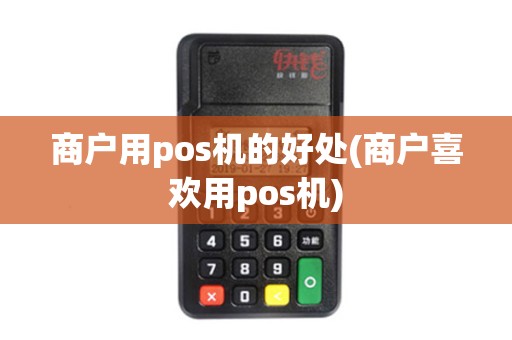 商户用pos机的好处(商户喜欢用pos机)