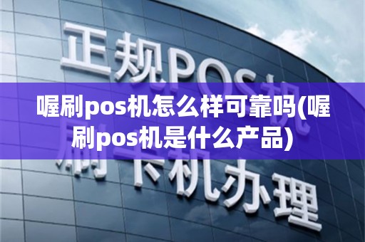 喔刷pos机怎么样可靠吗(喔刷pos机是什么产品)
