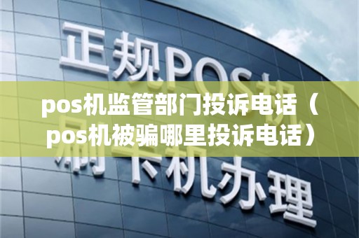 pos机监管部门投诉电话（pos机被骗哪里投诉电话）