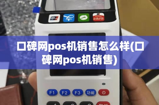 口碑网pos机销售怎么样(口碑网pos机销售)