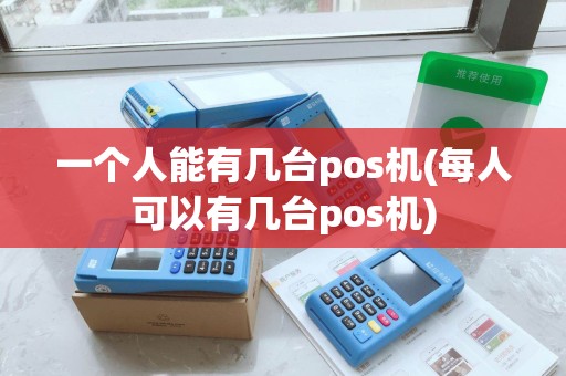 一个人能有几台pos机(每人可以有几台pos机)