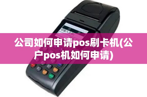 公司如何申请pos刷卡机(公户pos机如何申请)