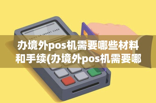 办境外pos机需要哪些材料和手续(办境外pos机需要哪些材料)