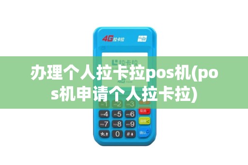 办理个人拉卡拉pos机(pos机申请个人拉卡拉)