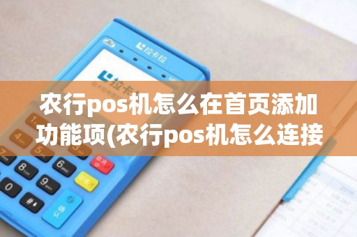 农行pos机怎么在首页添加功能项(农行pos机怎么连接)