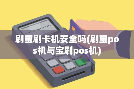 刷宝刷卡机安全吗(刷宝pos机与宝刷pos机)