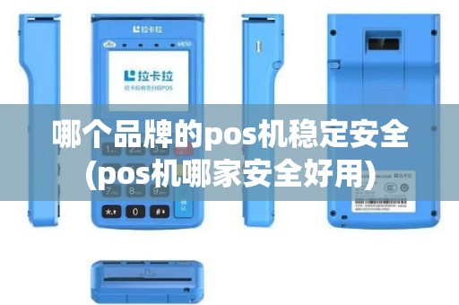 哪个品牌的pos机稳定安全(pos机哪家安全好用)