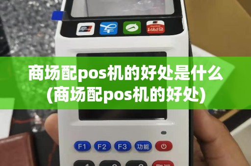 商场配pos机的好处是什么(商场配pos机的好处)