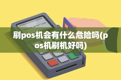 刷pos机会有什么危险吗(pos机刷机好吗)