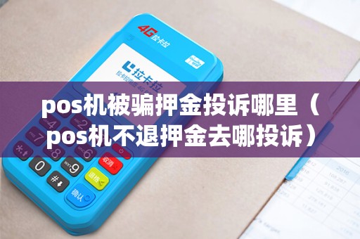 pos机被骗押金投诉哪里（pos机不退押金去哪投诉）