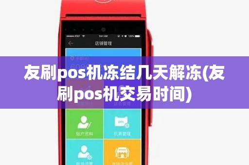 友刷pos机冻结几天解冻(友刷pos机交易时间)