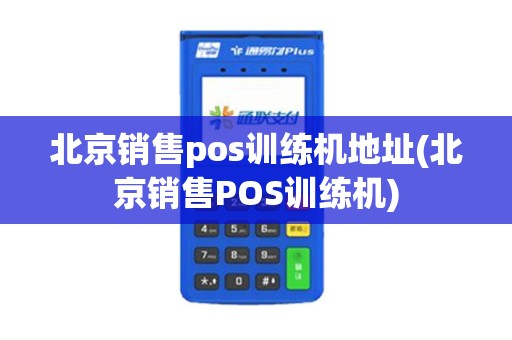 北京销售pos训练机地址(北京销售POS训练机)