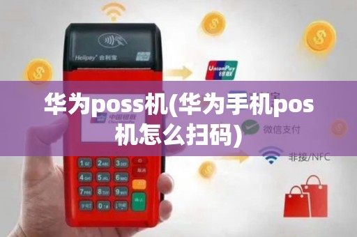 华为poss机(华为手机pos机怎么扫码)
