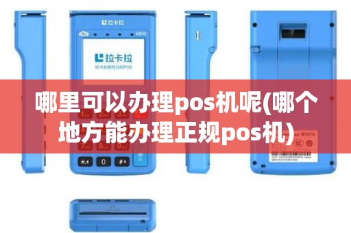 哪里可以办理pos机呢(哪个地方能办理正规pos机)