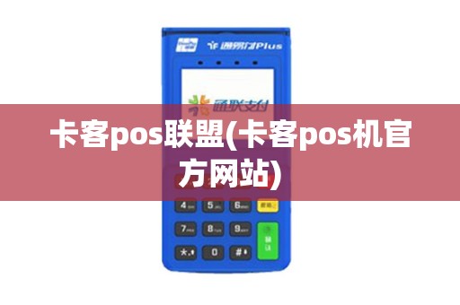 卡客pos联盟(卡客pos机官方网站)