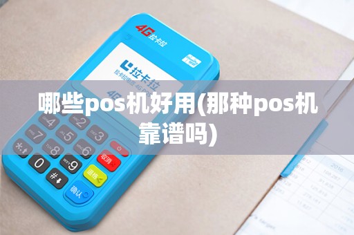 哪些pos机好用(那种pos机靠谱吗)