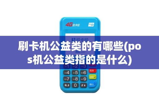 刷卡机公益类的有哪些(pos机公益类指的是什么)