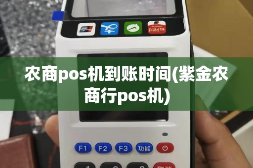 农商pos机到账时间(紫金农商行pos机)