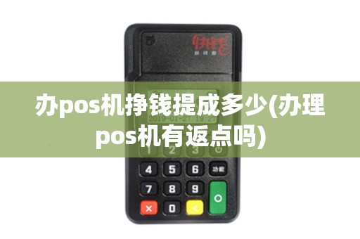 办pos机挣钱提成多少(办理pos机有返点吗)
