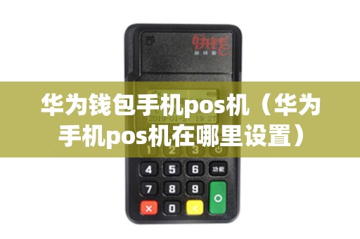 华为钱包手机pos机（华为手机pos机在哪里设置）