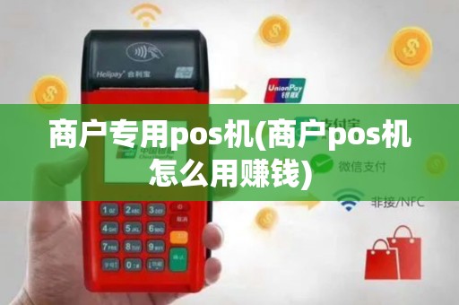 商户专用pos机(商户pos机怎么用赚钱)