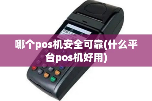 哪个pos机安全可靠(什么平台pos机好用)
