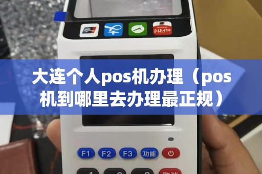 大连个人pos机办理（pos机到哪里去办理最正规）
