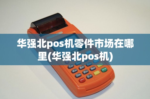 华强北pos机零件市场在哪里(华强北pos机)