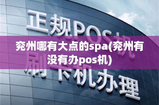 兖州哪有大点的spa(兖州有没有办pos机)