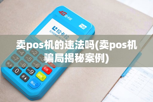 卖pos机的违法吗(卖pos机骗局揭秘案例)