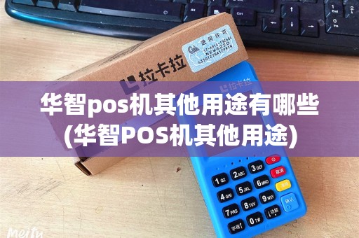 华智pos机其他用途有哪些(华智POS机其他用途)