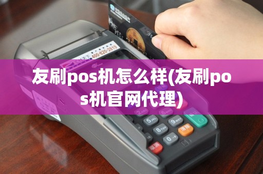 友刷pos机怎么样(友刷pos机官网代理)