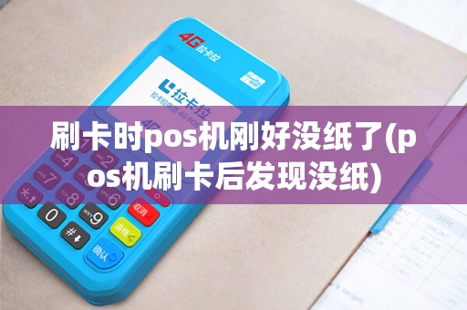 刷卡时pos机刚好没纸了(pos机刷卡后发现没纸)