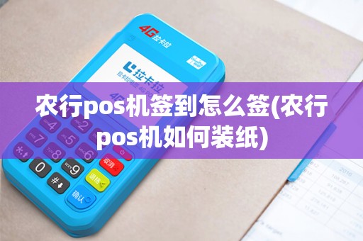 农行pos机签到怎么签(农行pos机如何装纸)