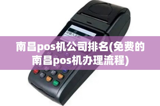 南昌pos机公司排名(免费的南昌pos机办理流程)