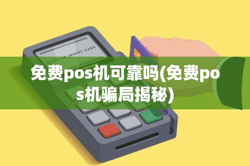 免费pos机可靠吗(免费pos机骗局揭秘)