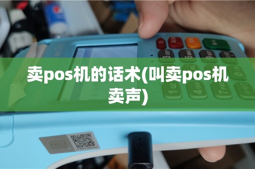卖pos机的话术(叫卖pos机卖声)