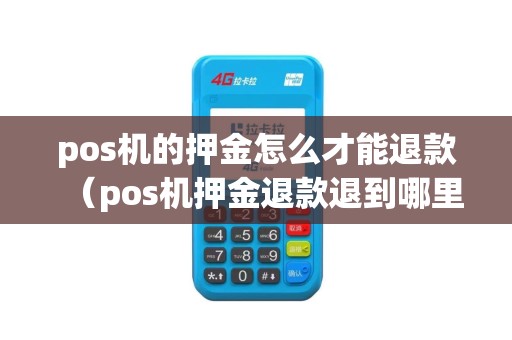 pos机的押金怎么才能退款（pos机押金退款退到哪里）